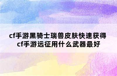 cf手游黑骑士瑞兽皮肤快速获得 cf手游远征用什么武器最好